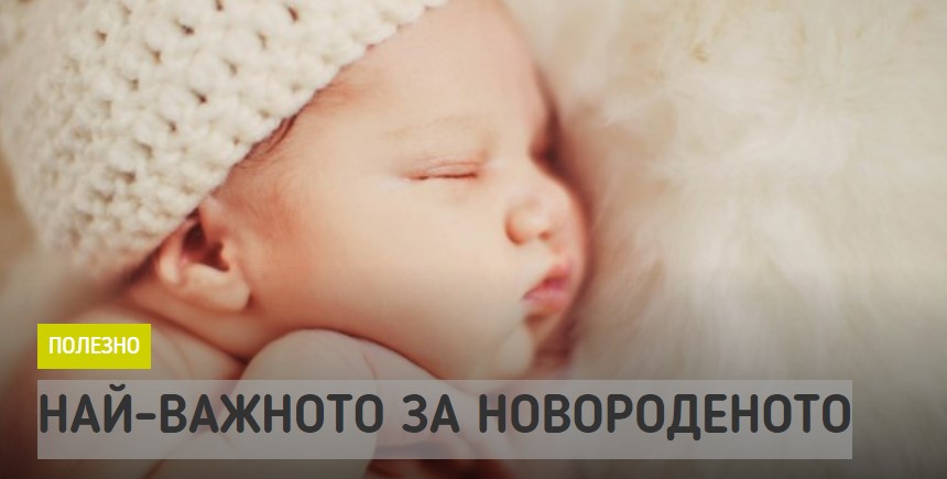НАЙ-ВАЖНОТО ЗА НОВОРОДЕНОТО